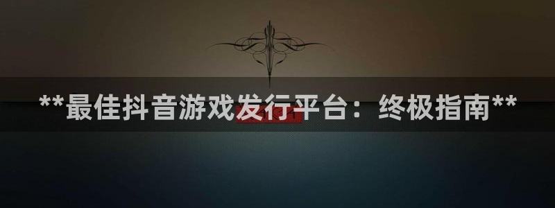 门徒平台管 5O6917 门徒：**最佳抖音游戏发行平台：终极指南**