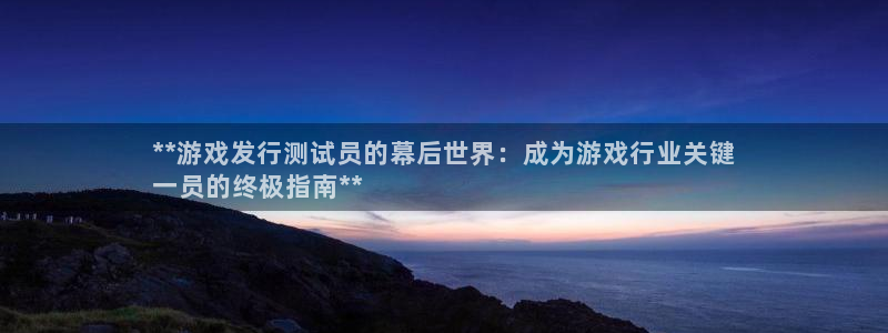 门徒平台娱乐招商：**游戏发行测试员的幕后世界：成为游戏行业关键
一员的终极指南**