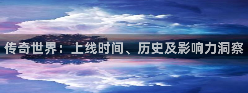 门徒娱乐app代理加盟：传奇世界：上线时间、历史及影响力洞察