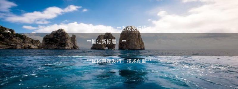 门徒平台入.门徒平台.几年了.长久.中国：**中心主题：**游戏发行技术

**拟定新标题：**


**优化游戏发行：技术创新**