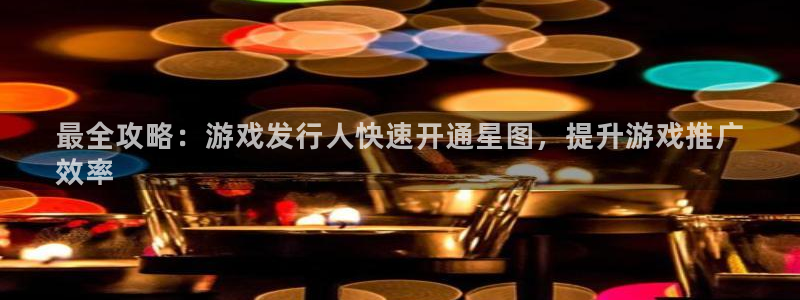 门徒娱乐怎么注册公司：最全攻略：游戏发行人快速开通星图，提升游戏推广
效率