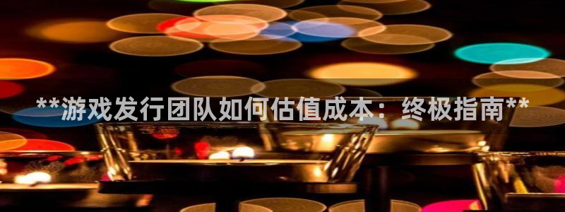 门徒平台注册中心在哪：**游戏发行团队如何估值成本：终极指南**