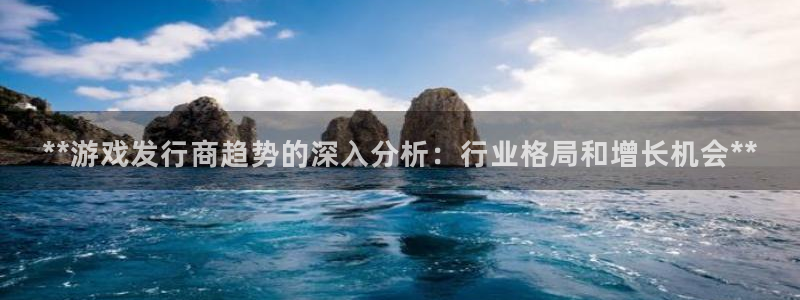 门徒平台注册登陆不上怎么办：**游戏发行商趋势的深入分析：行业格局和增长机会**