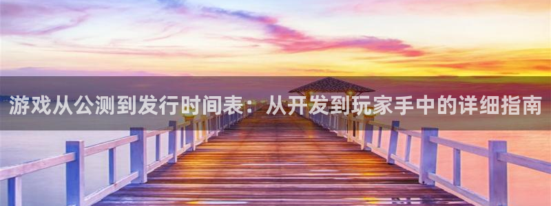 门徒娱乐平台登录1990官网下载：游戏从公测到发行时间表：从开发到玩家手中的详细指南
