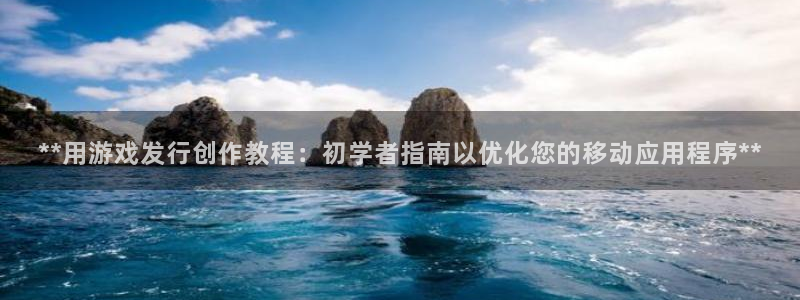 门徒平台集团官网下载：**用游戏发行创作教程：初学者指南以优化您的移动应用程序**