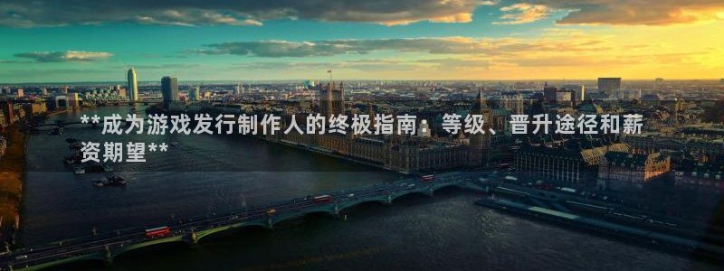 门徒平台二7O777：**成为游戏发行制作人的终极指南：等级、晋升途径和薪
资期望**