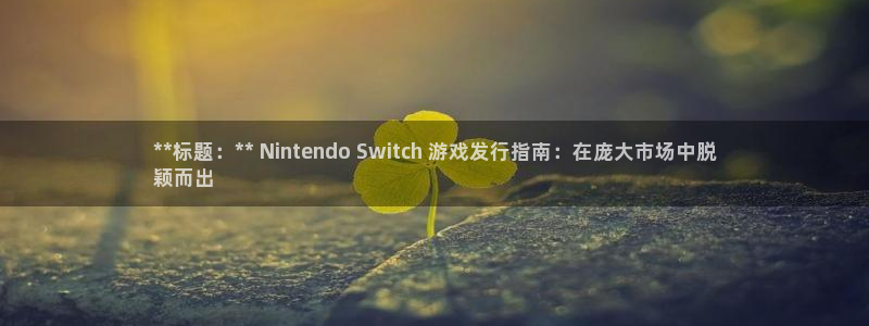 门徒娱乐怎么注册账号：**标题：** Nintendo Switch 游戏发行指南：在庞大市场中脱
颖而出