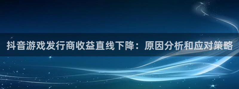 门徒娱乐属于什么系列：抖音游戏发行商收益直线下降：原因分析和应对策略