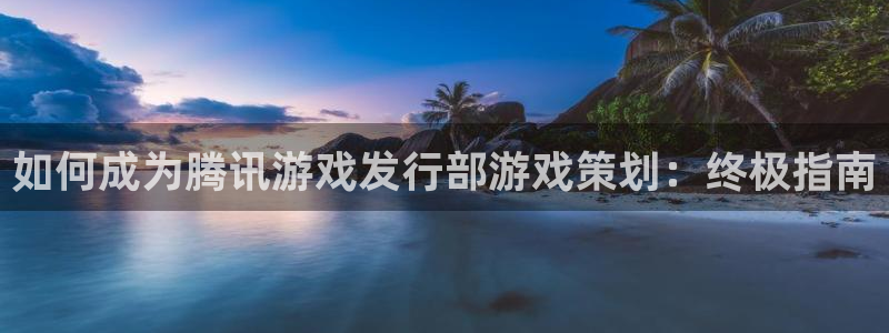 门徒平台线路检测中心：如何成为腾讯游戏发行部游戏策划：终极指南