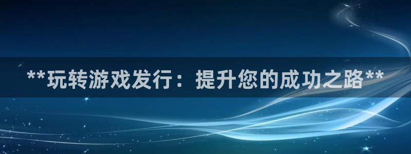 门徒平台招 5O6917 平台：**玩转游戏发行：提升您的成功之路**