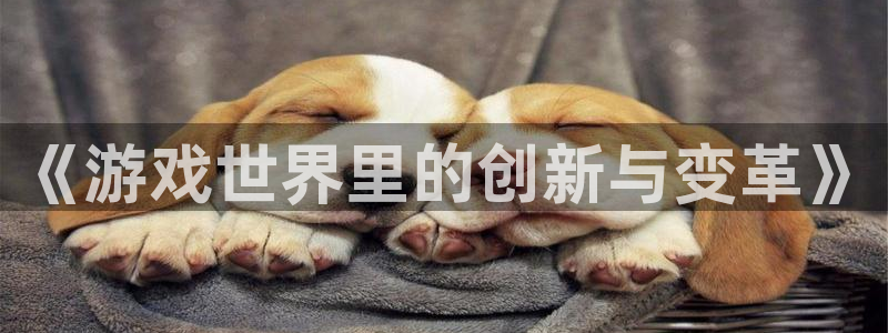 门徒平台会员注册流程：《游戏世界里的创新与变革》