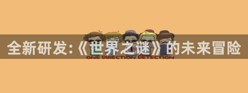 门徒娱乐注册下载：全新研发:《世界之谜》的未来冒险