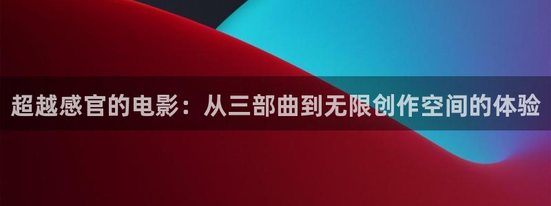 殇情影院4480：超越感官的电影：从三部曲到无限创作空间的体验