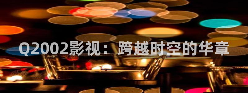 青苹果影院殇情：Q2002影视：跨越时空的华章