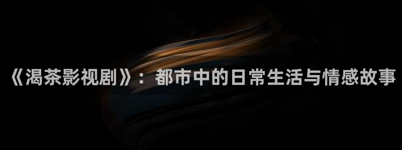 青苹果影院殇情：《渴茶影视剧》：都市中的日常生活与情感故事
