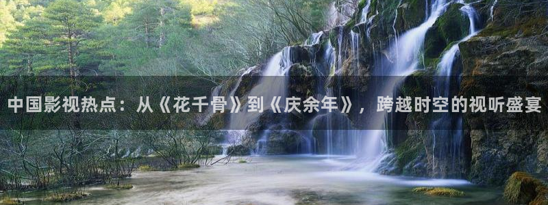 yy殇情影院：中国影视热点：从《花千骨》到《庆余年》，跨越时空的视听盛宴
