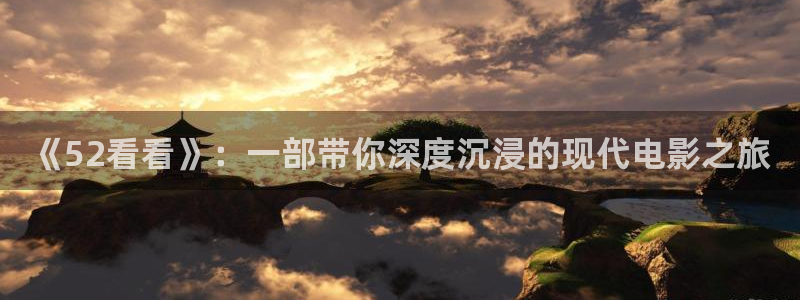 殇情影院4138理论片：《52看看》：一部带你深度沉浸的现代电影之旅